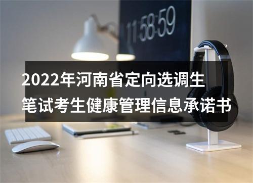 2022年河南省定向选调生笔试考生健康管理信息承诺书 图片