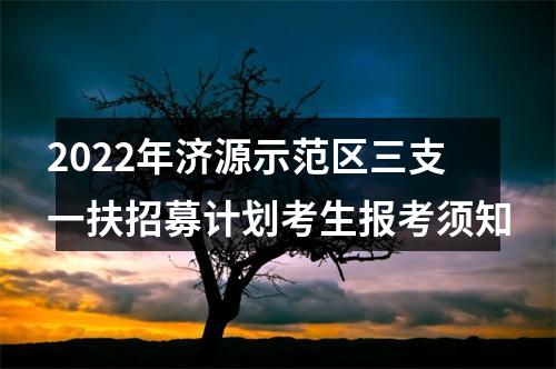 2022年济源示范区三支一扶招募计划考生报考须知 图片