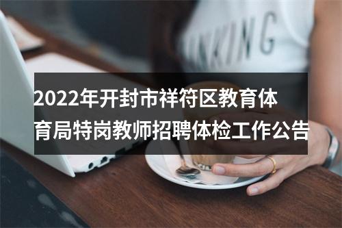 2022年开封市祥符区教育体育局特岗教师招聘体检工作公告 图片