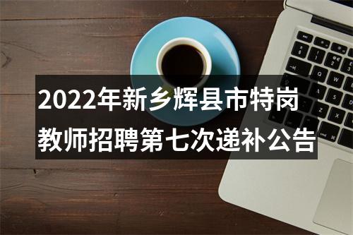 2022年新乡辉县市特岗教师招聘第七次递补公告 图片