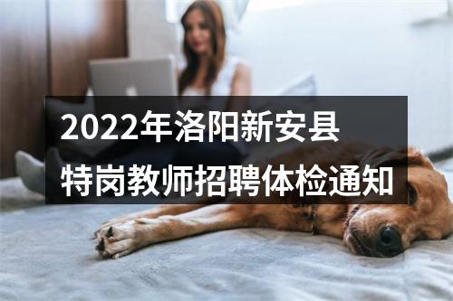 2022年洛阳新安县特岗教师招聘体检通知 图片