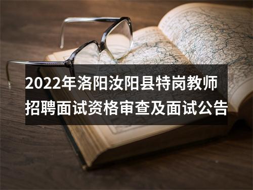 2022年洛阳汝阳县特岗教师招聘面试资格审查及面试公告 图片