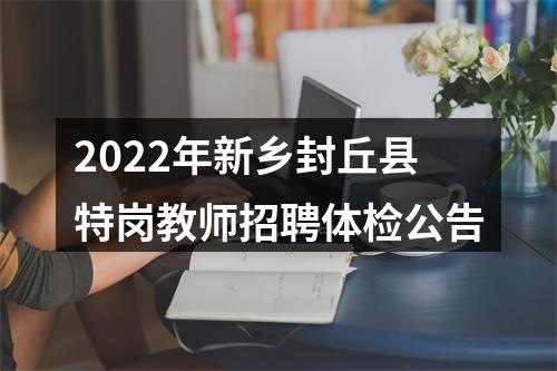 2022年新乡封丘县特岗教师招聘体检公告 图片