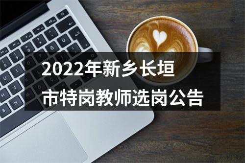 2022年新乡长垣市特岗教师选岗公告 图片