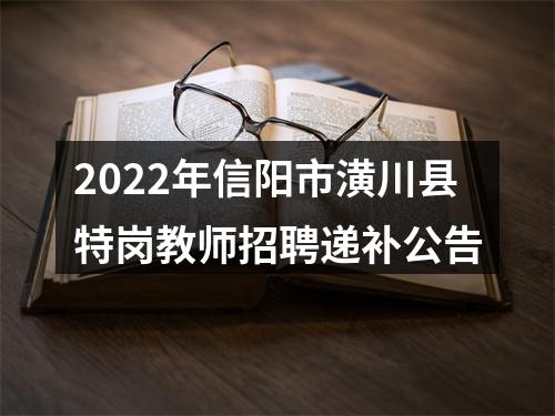 2022年信阳市潢川县特岗教师招聘递补公告 图片