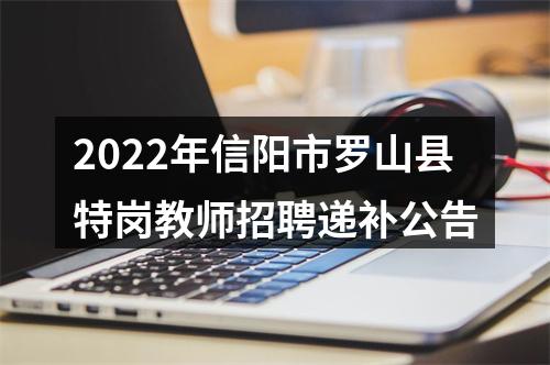 2022年信阳市罗山县特岗教师招聘递补公告 图片