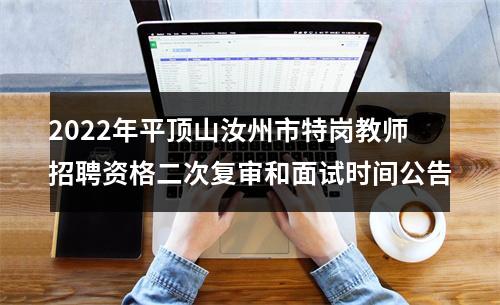 2022年平顶山汝州市特岗教师招聘资格二次复审和面试时间公告 图片