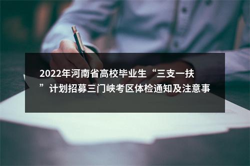 2022年河南省高校毕业生“三支一扶”计划招募三门峡考区体检通知及注意事项 图片