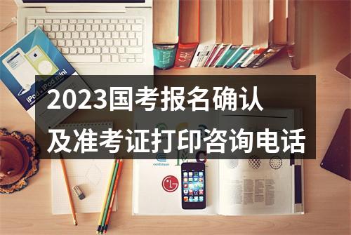 2023国考报名确认及准考证打印咨询电话 图片