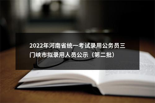 2022年河南省统一考试录用公务员三门峡市拟录用人员公示（第二批） 图片