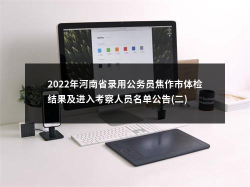 2022年河南省录用公务员焦作市体检结果及进入考察人员名单公告(二) 图片