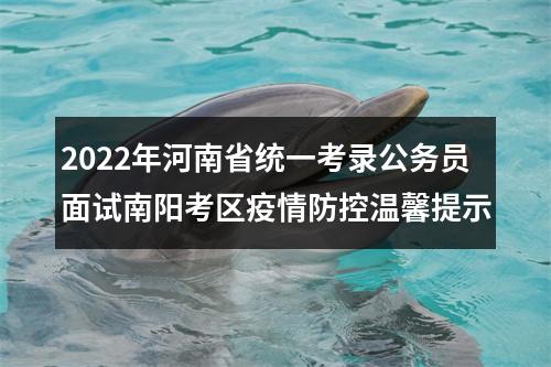 2022年河南省统一考录公务员面试南阳考区疫情防控温馨提示 图片