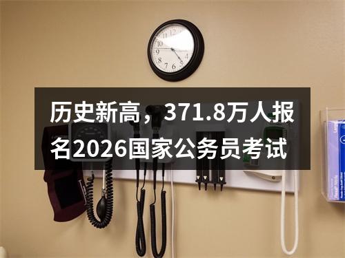 历史新高，371.8万人报名2026国家公务员考试 图片