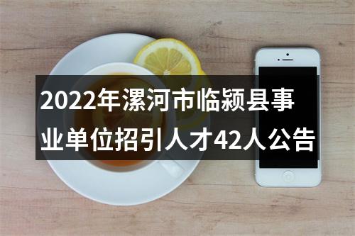 2022年漯河市临颍县事业单位招引人才42人公告 图片