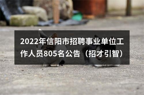 2022年信阳市招聘事业单位工作人员805名公告（招才引智） 图片