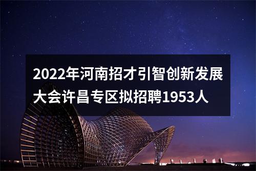 2022年河南招才引智创新发展大会许昌专区拟招聘1953人 图片