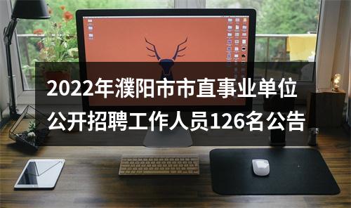 2022年濮阳市市直事业单位公开招聘工作人员126名公告 图片