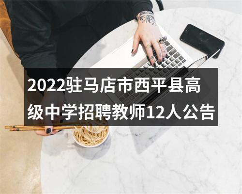 2022驻马店市西平县高级中学招聘教师12人公告 图片