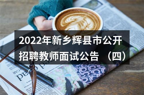 2022年新乡辉县市公开招聘教师面试公告 （四） 图片