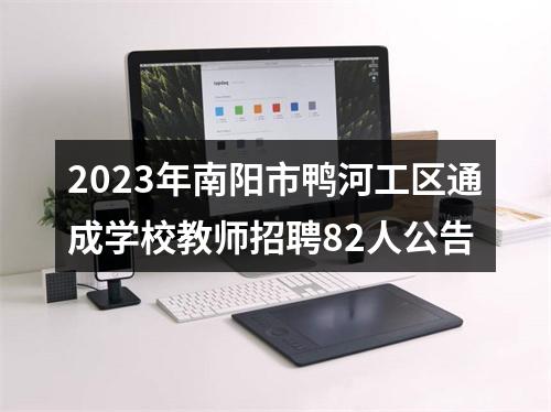 2023年南阳市鸭河工区通成学校教师招聘82人公告 图片