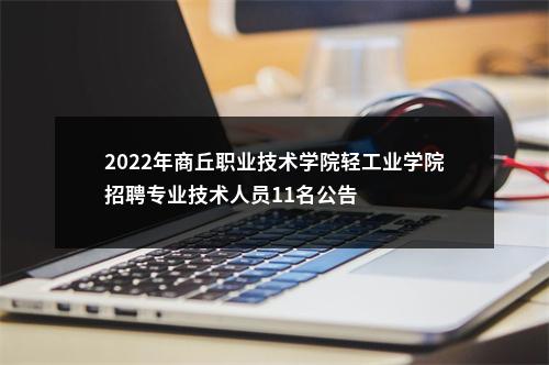 2022年商丘职业技术学院轻工业学院招聘专业技术人员11名公告 图片