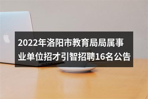 2022年洛阳市教育局局属事业单位招才引智招聘16名公告 图片