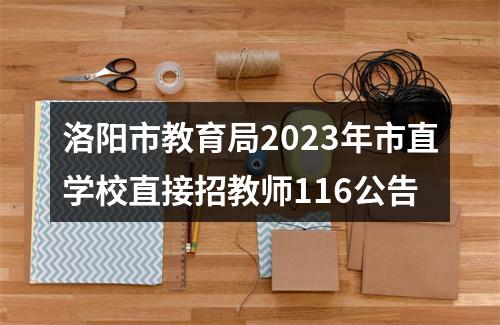 洛阳市教育局2023年市直学校直接招教师116公告 图片