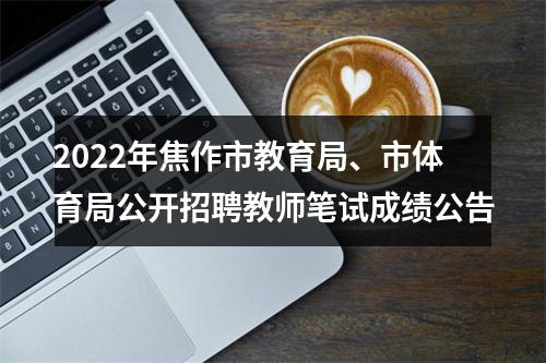 2022年焦作市教育局、市体育局公开招聘教师笔试成绩公告 图片