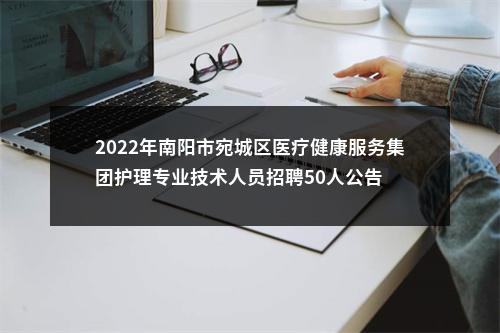 2022年南阳市宛城区医疗健康服务集团护理专业技术人员招聘50人公告 图片