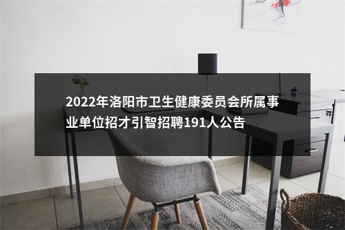 2022年洛阳市卫生健康委员会所属事业单位招才引智招聘191人公告 图片