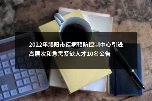2022年濮阳市疾病预防控制中心引进高层次和急需紧缺人才10名公告 图片