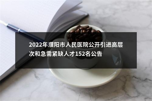 2022年濮阳市人民医院公开引进高层次和急需紧缺人才152名公告 图片