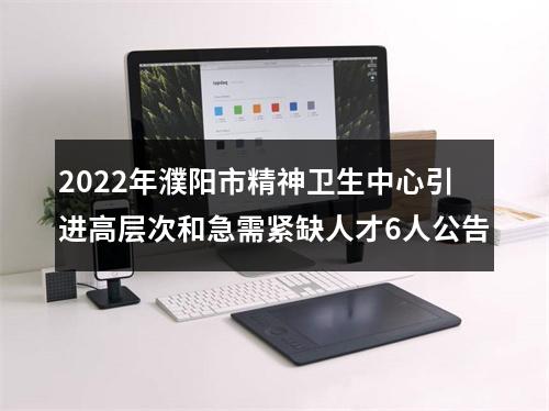 2022年濮阳市精神卫生中心引进高层次和急需紧缺人才6人公告 图片