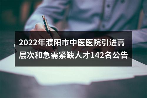 2022年濮阳市中医医院引进高层次和急需紧缺人才142名公告 图片
