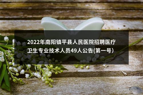 2022年南阳镇平县人民医院招聘医疗卫生专业技术人员49人公告(第一号） 图片