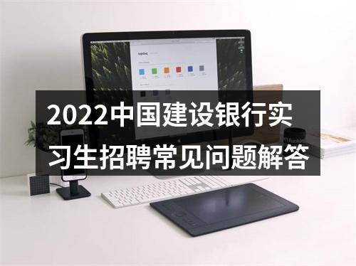 2022中国建设银行实习生招聘常见问题解答 图片