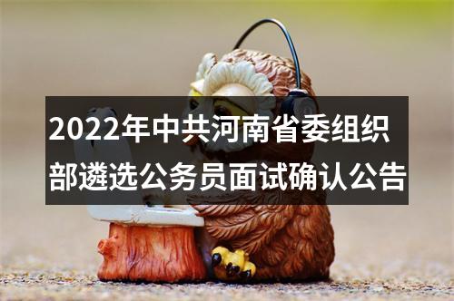 2022年中共河南省委组织部遴选公务员面试确认公告 图片