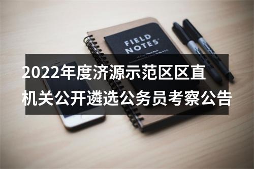 2022年度济源示范区区直机关公开遴选公务员考察公告 图片