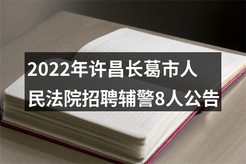 2022年许昌长葛市人民法院招聘辅警8人公告 图片