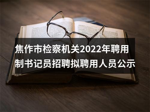 焦作市检察机关2022年聘用制书记员招聘拟聘用人员公示 图片