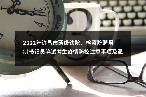 2022年许昌市两级法院、检察院聘用制书记员笔试考生疫情防控注意事项及温馨提示 图片