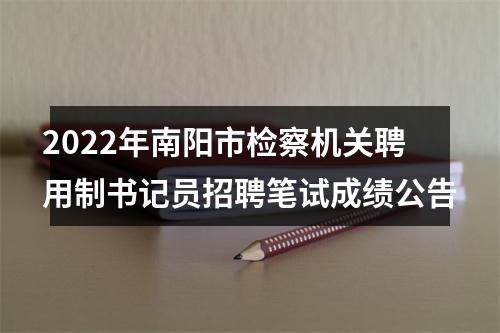 2022年南阳市检察机关聘用制书记员招聘笔试成绩公告 图片