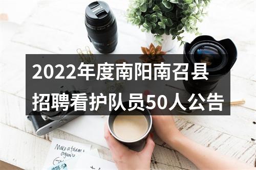 2022年度南阳南召县招聘看护队员50人公告 图片